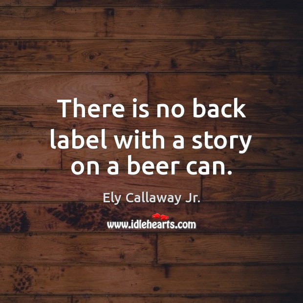There is no back label with a story on a beer can. Ely Callaway Jr. Picture Quote