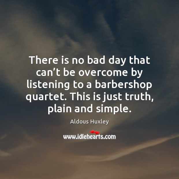 There is no bad day that can’t be overcome by listening Aldous Huxley Picture Quote