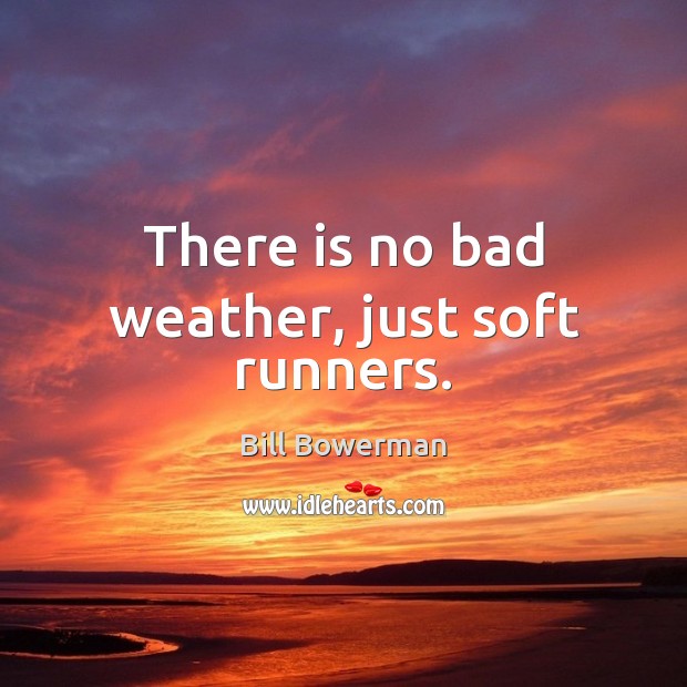 There is no bad weather, just soft runners. Bill Bowerman Picture Quote