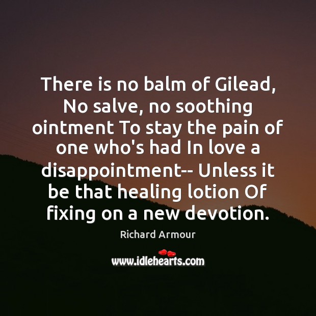 There is no balm of Gilead, No salve, no soothing ointment To Richard Armour Picture Quote