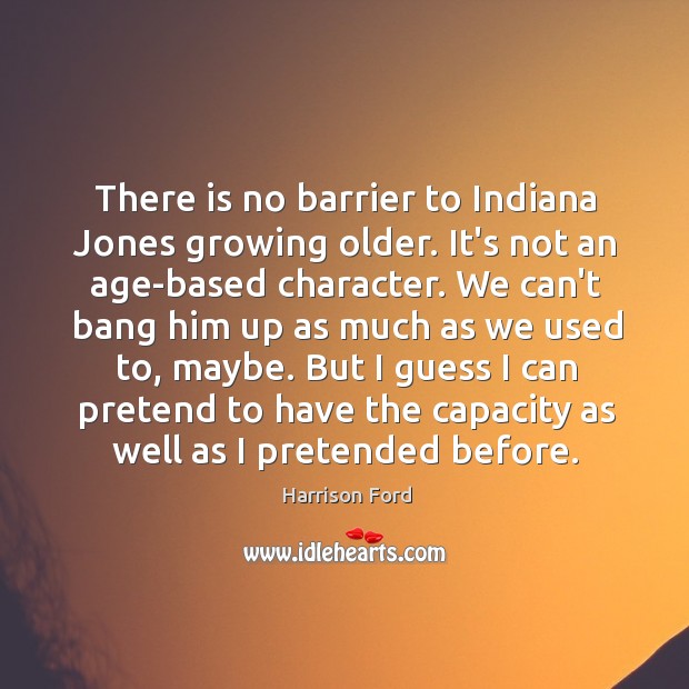 There is no barrier to Indiana Jones growing older. It’s not an Harrison Ford Picture Quote