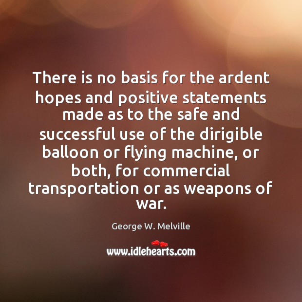 There is no basis for the ardent hopes and positive statements made George W. Melville Picture Quote