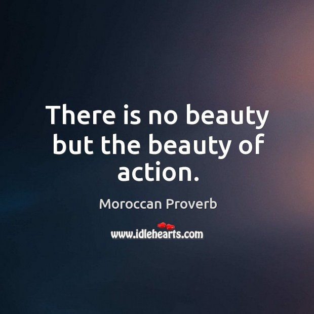 There is no beauty but the beauty of action. Moroccan Proverbs Image