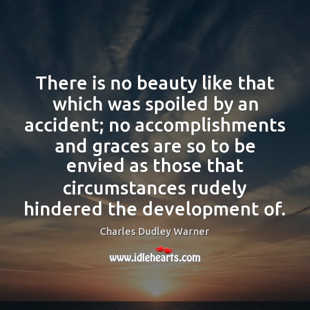 There is no beauty like that which was spoiled by an accident; Charles Dudley Warner Picture Quote
