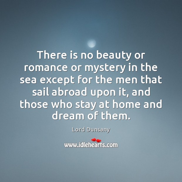 There is no beauty or romance or mystery in the sea except Image