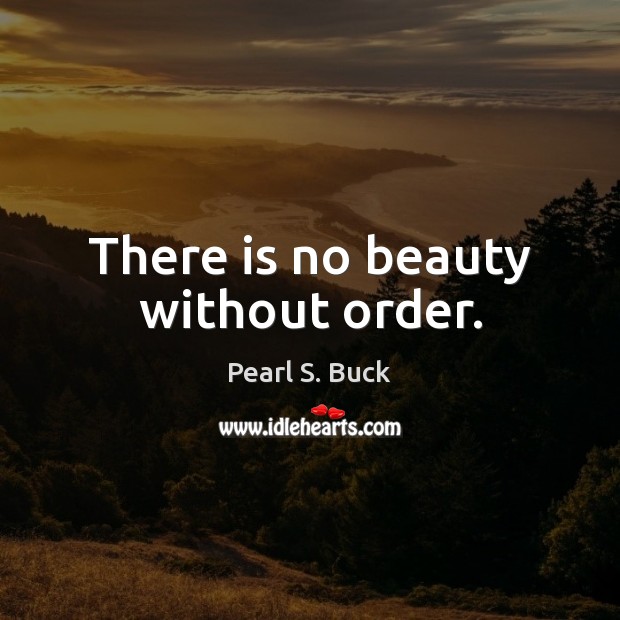 There is no beauty without order. Pearl S. Buck Picture Quote