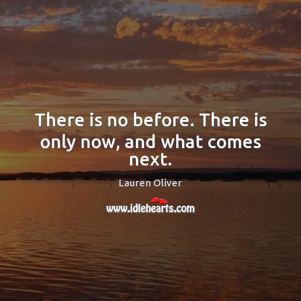 There is no before. There is only now, and what comes next. Image