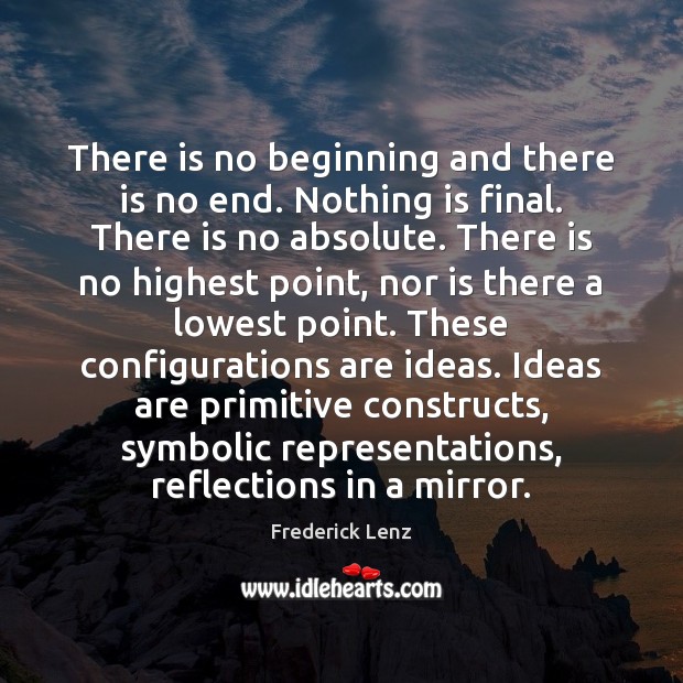 There is no beginning and there is no end. Nothing is final. Image
