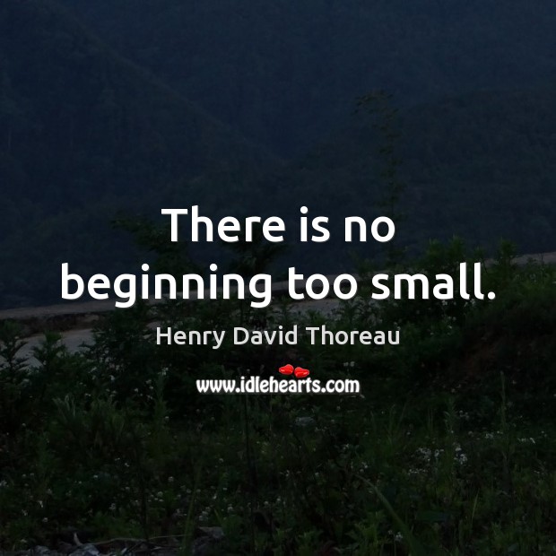 There is no beginning too small. Henry David Thoreau Picture Quote