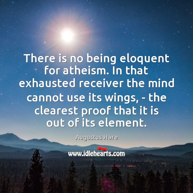 There is no being eloquent for atheism. In that exhausted receiver the Augustus Hare Picture Quote