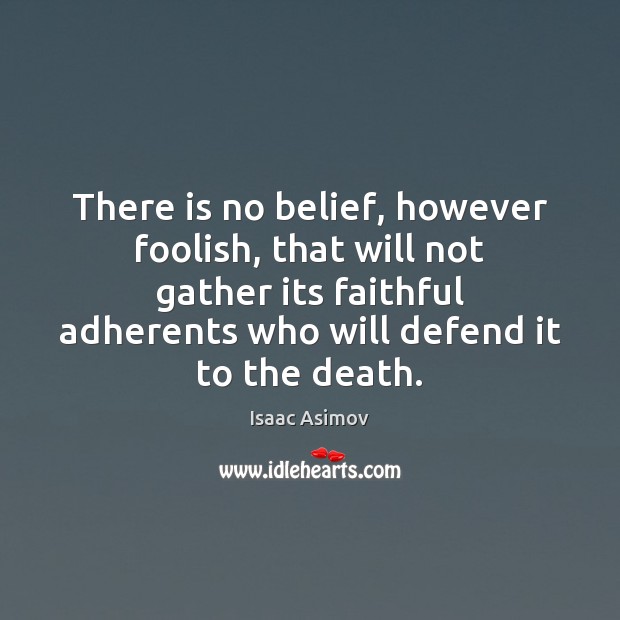 There is no belief, however foolish, that will not gather its faithful Image