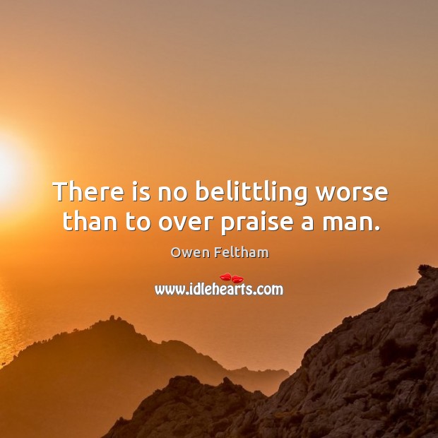 There is no belittling worse than to over praise a man. Owen Feltham Picture Quote