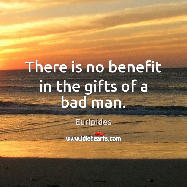 There is no benefit in the gifts of a bad man. Euripides Picture Quote