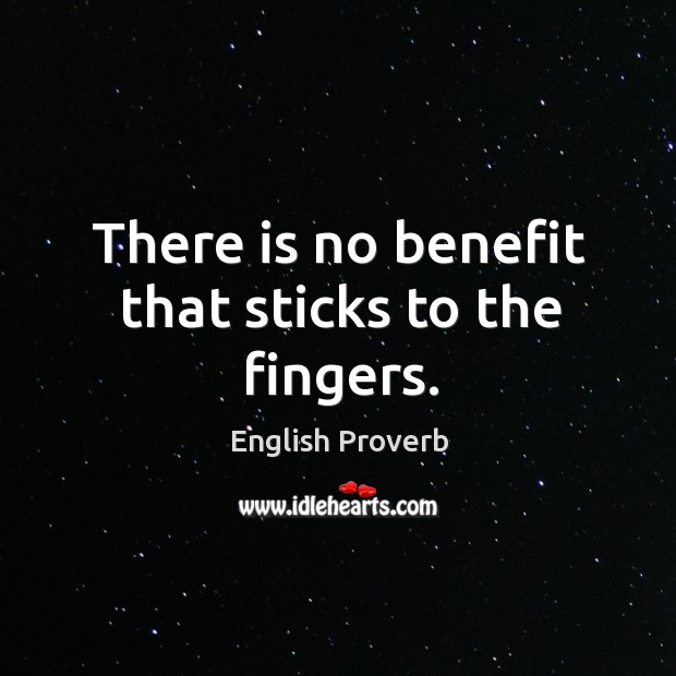 There is no benefit that sticks to the fingers. English Proverbs Image