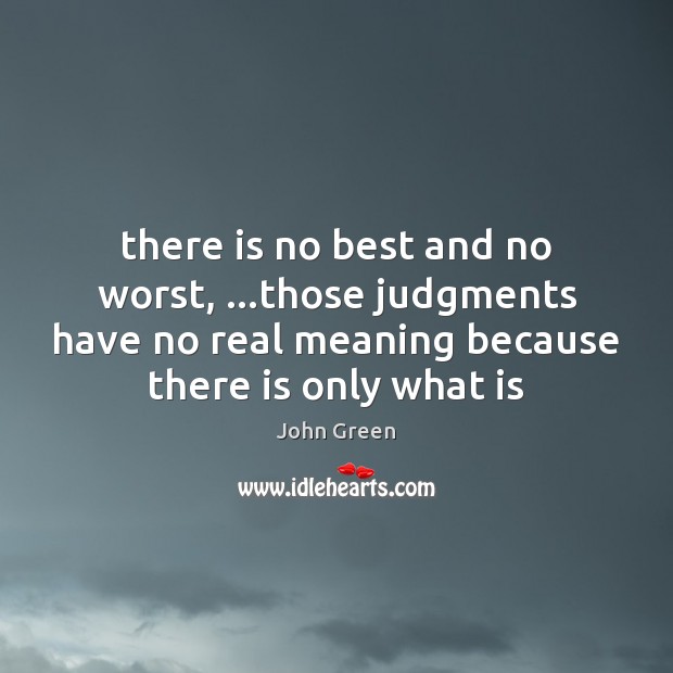 There is no best and no worst, …those judgments have no real John Green Picture Quote