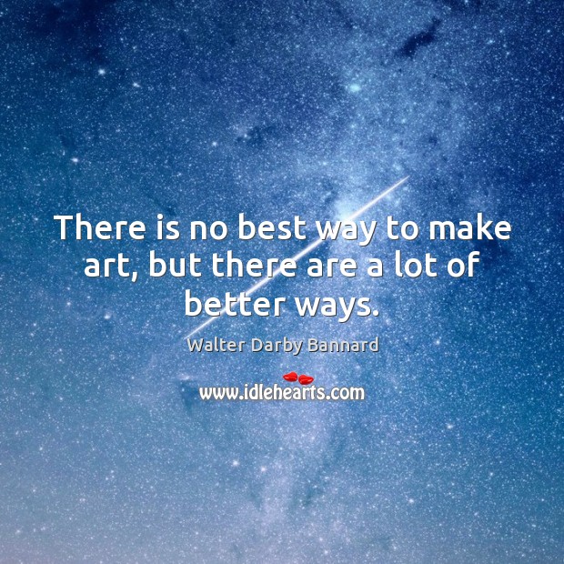 There is no best way to make art, but there are a lot of better ways. Image