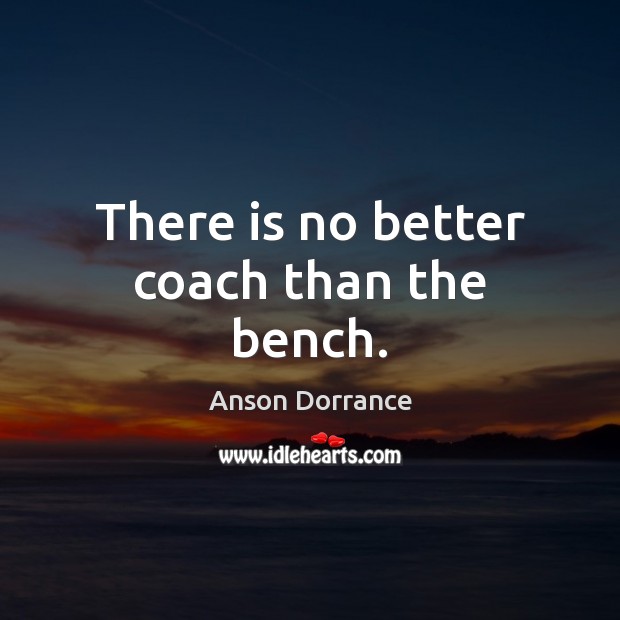 There is no better coach than the bench. Image