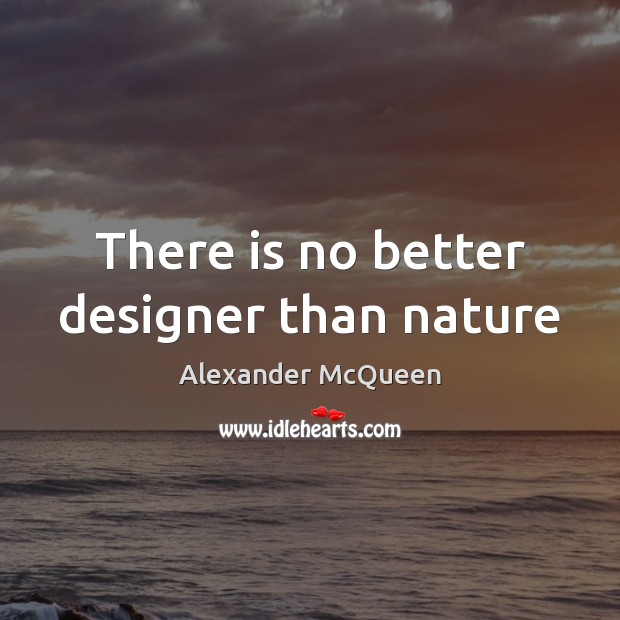 There is no better designer than nature Alexander McQueen Picture Quote