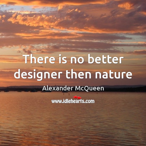 There is no better designer then nature Alexander McQueen Picture Quote