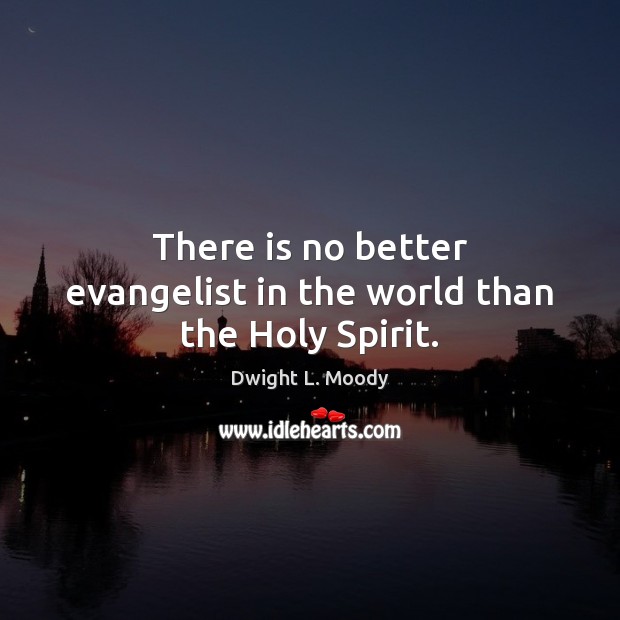 There is no better evangelist in the world than the Holy Spirit. Dwight L. Moody Picture Quote