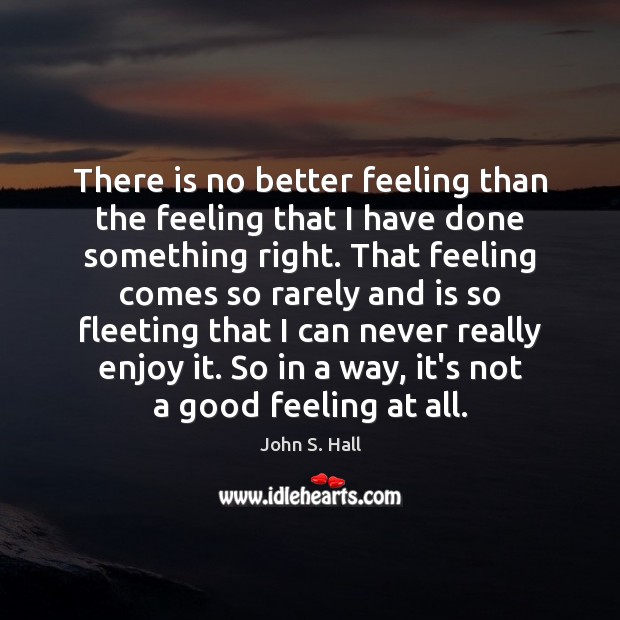 There is no better feeling than the feeling that I have done John S. Hall Picture Quote