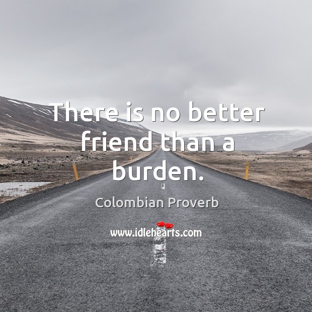 There is no better friend than a burden. Colombian Proverbs Image