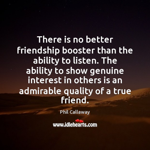 There is no better friendship booster than the ability to listen. The Phil Callaway Picture Quote