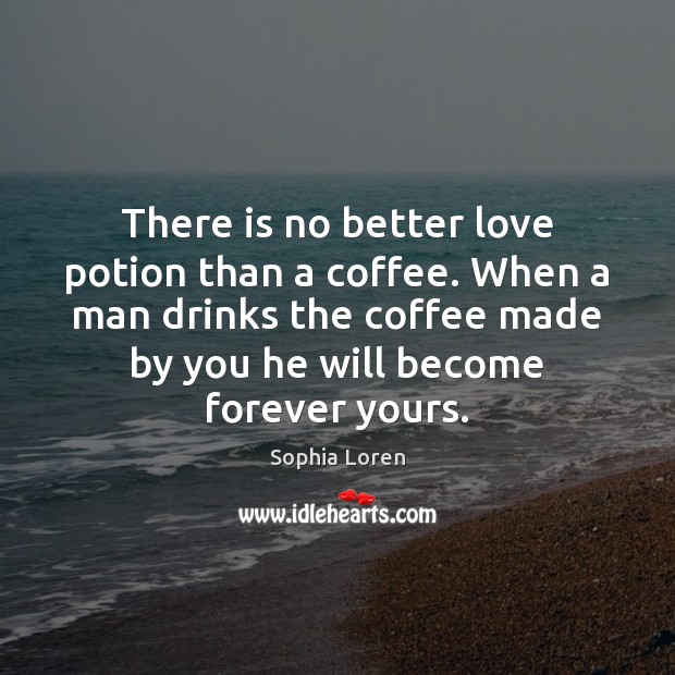 There is no better love potion than a coffee. When a man Sophia Loren Picture Quote