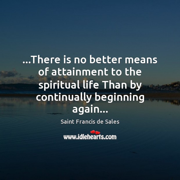 …There is no better means of attainment to the spiritual life Than Saint Francis de Sales Picture Quote