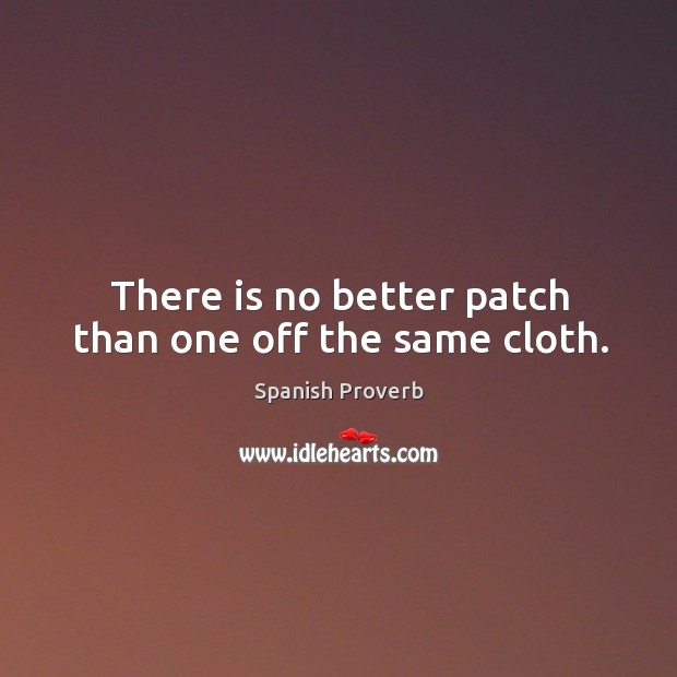 There is no better patch than one off the same cloth. Spanish Proverbs Image