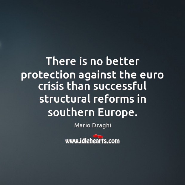 There is no better protection against the euro crisis than successful structural Mario Draghi Picture Quote