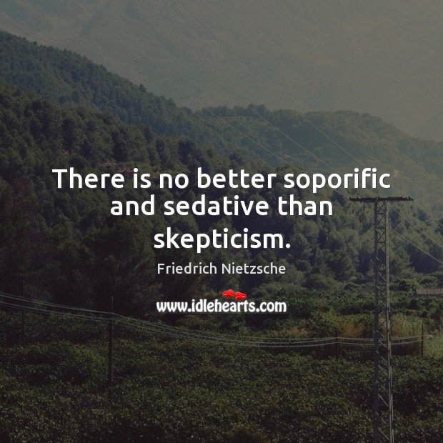 There is no better soporific and sedative than skepticism. Friedrich Nietzsche Picture Quote
