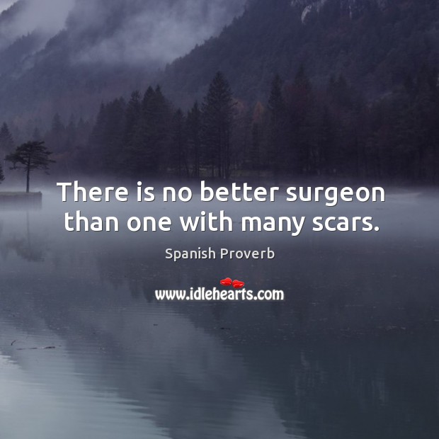 There is no better surgeon than one with many scars. Image