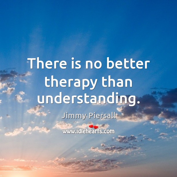 There is no better therapy than understanding. Jimmy Piersall Picture Quote