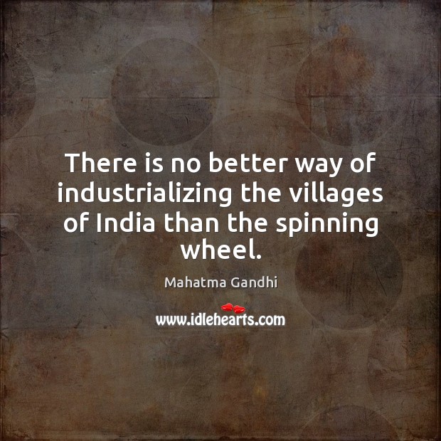 There is no better way of industrializing the villages of India than the spinning wheel. Image