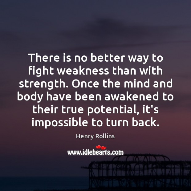 There is no better way to fight weakness than with strength. Once Henry Rollins Picture Quote