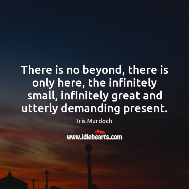 There is no beyond, there is only here, the infinitely small, infinitely Image