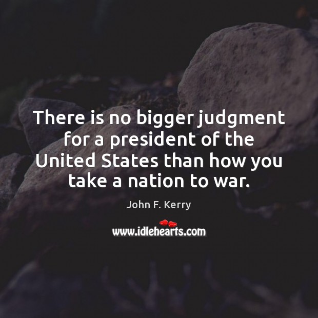 There is no bigger judgment for a president of the United States John F. Kerry Picture Quote