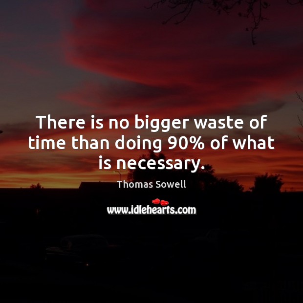 There is no bigger waste of time than doing 90% of what is necessary. Image