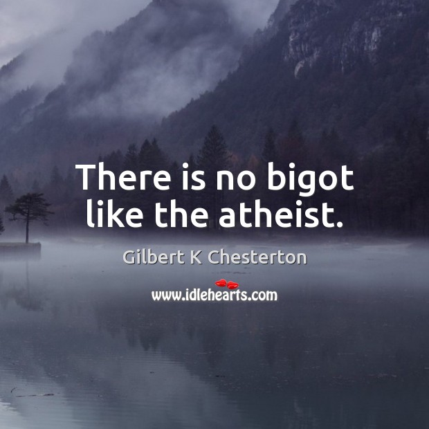 There is no bigot like the atheist. Gilbert K Chesterton Picture Quote