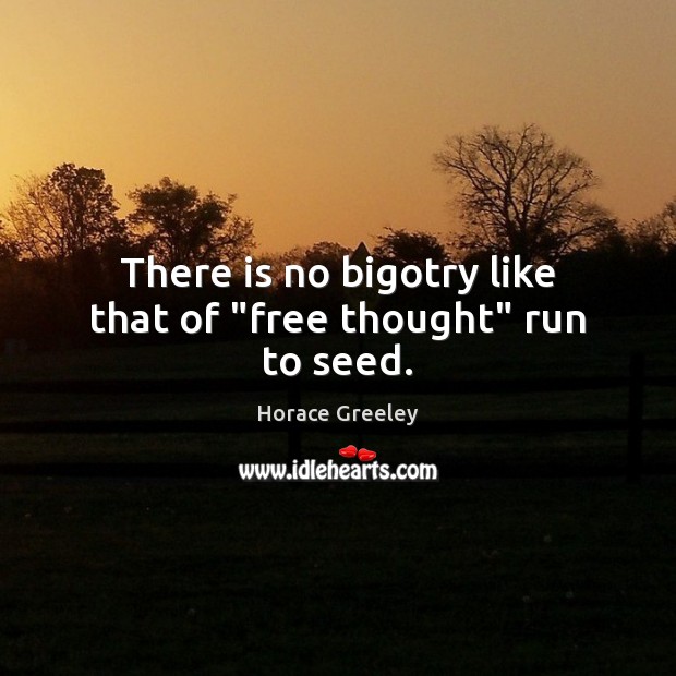 There is no bigotry like that of “free thought” run to seed. Horace Greeley Picture Quote