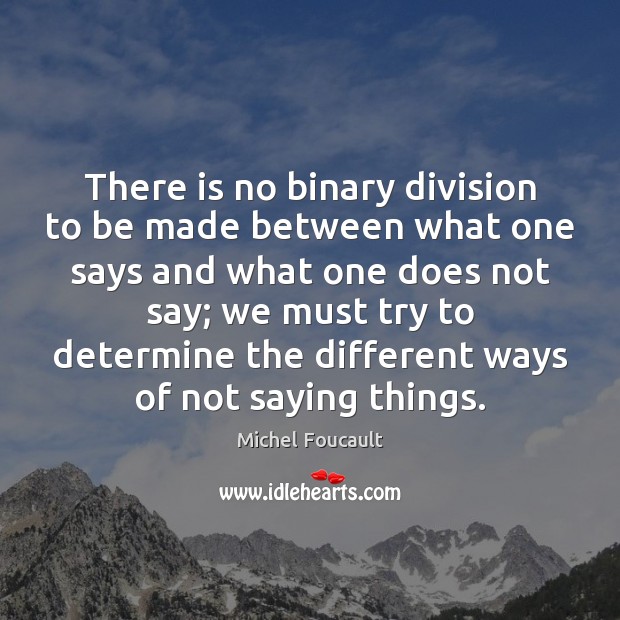 There is no binary division to be made between what one says Michel Foucault Picture Quote