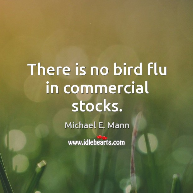There is no bird flu in commercial stocks. Michael E. Mann Picture Quote