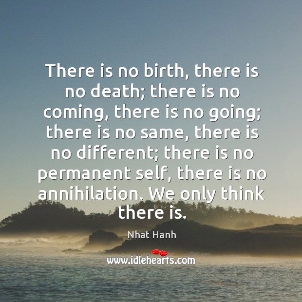 There is no birth, there is no death; there is no coming, Nhat Hanh Picture Quote