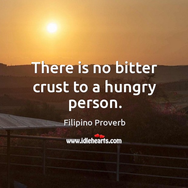 There is no bitter crust to a hungry person. Filipino Proverbs Image