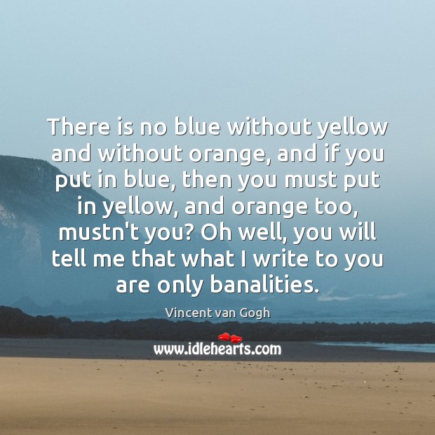 There is no blue without yellow and without orange, and if you Vincent van Gogh Picture Quote