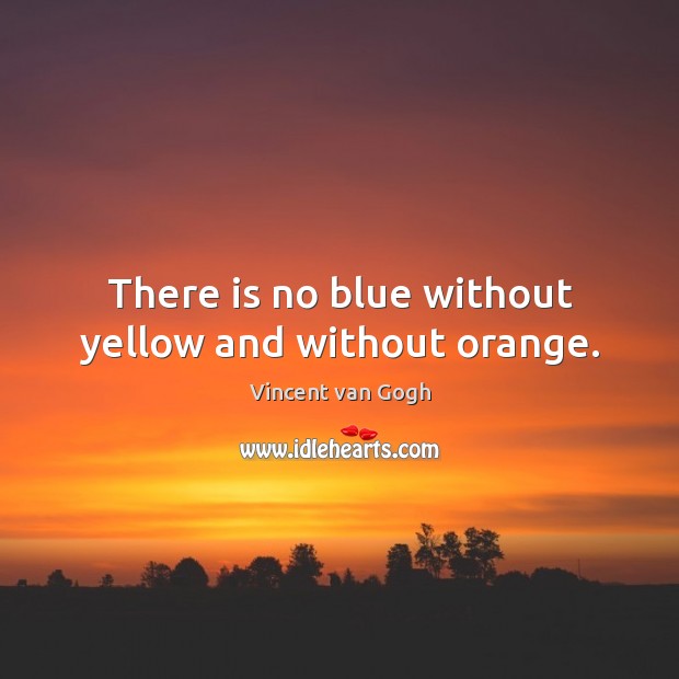There is no blue without yellow and without orange. Vincent van Gogh Picture Quote