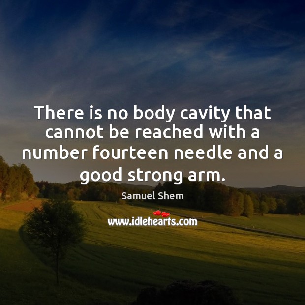 There is no body cavity that cannot be reached with a number Samuel Shem Picture Quote