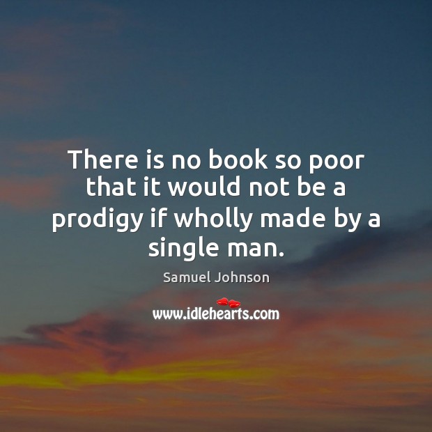 There is no book so poor that it would not be a prodigy if wholly made by a single man. Image