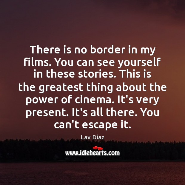 There is no border in my films. You can see yourself in Lav Diaz Picture Quote